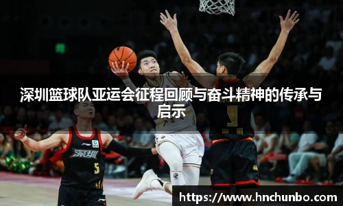 深圳篮球队亚运会征程回顾与奋斗精神的传承与启示