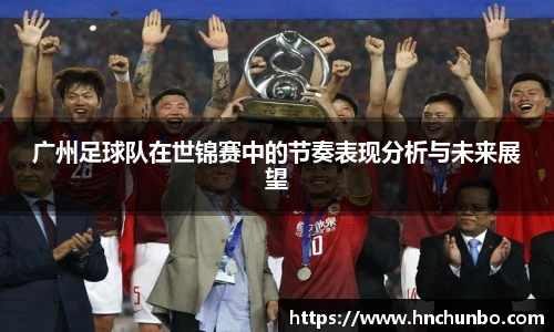 广州足球队在世锦赛中的节奏表现分析与未来展望