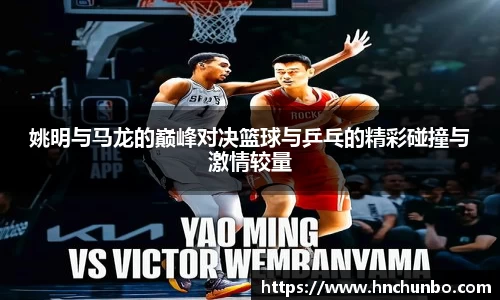 姚明与马龙的巅峰对决篮球与乒乓的精彩碰撞与激情较量