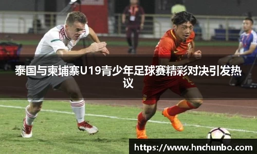 泰国与柬埔寨U19青少年足球赛精彩对决引发热议