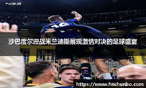 沙巴度尔迎战米兰迪斯展现激情对决的足球盛宴