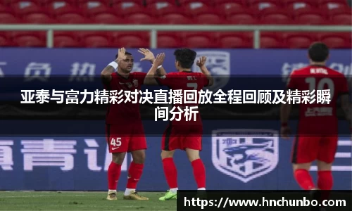亚泰与富力精彩对决直播回放全程回顾及精彩瞬间分析