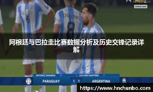 阿根廷与巴拉圭比赛数据分析及历史交锋记录详解